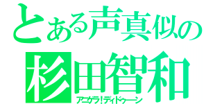 とある声真似の杉田智和（アニゲラ！ディドゥ－－ン）