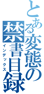 とある変態の禁書目録（インデックス）