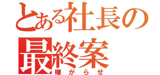 とある社長の最終案（嫌がらせ）