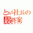 とある社長の最終案（嫌がらせ）