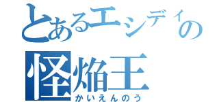 とあるエシディシの怪焔王（かいえんのう）