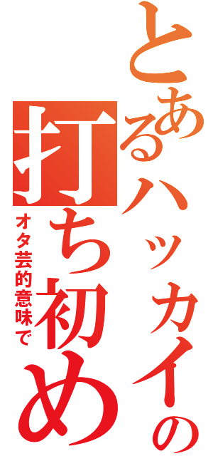 とあるハッカイの打ち初め（オタ芸的意味で）