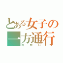 とある女子の一方通行（片想い）