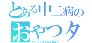 とある中二病のおやつタイム（アイス１日１個これ基本）