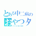 とある中二病のおやつタイム（アイス１日１個これ基本）