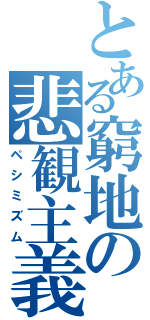 とある窮地の悲観主義（ペシミズム）