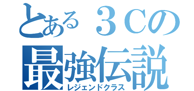 とある３Ｃの最強伝説（レジェンドクラス）