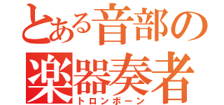 とある音部の楽器奏者（トロンボーン）