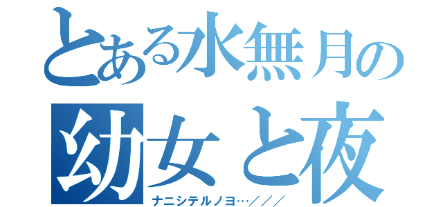 とある水無月の幼女と夜（ナニシテルノヨ…／／／）