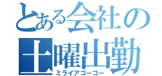 とある会社の土曜出勤（ミライアゴーゴー）