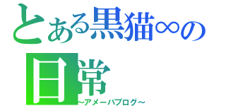 とある黒猫∞の日常（～アメーバブログ～）