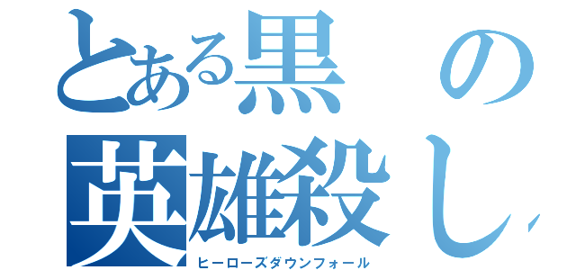 とある黒の英雄殺し（ヒーローズダウンフォール）