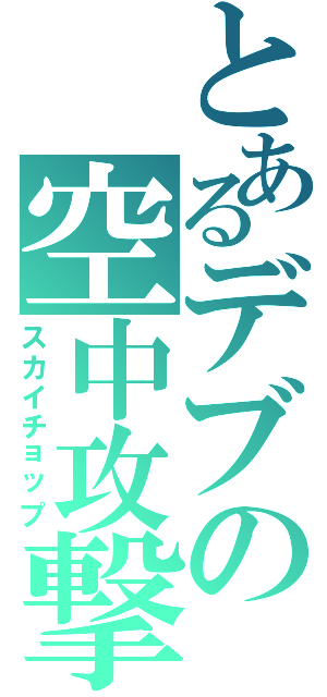 とあるデブの空中攻撃（スカイチョップ）