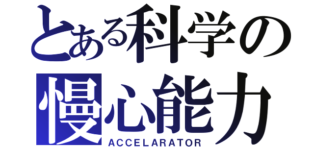 とある科学の慢心能力（ＡＣＣＥＬＡＲＡＴＯＲ）