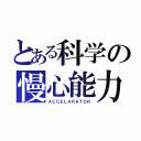 とある科学の慢心能力（ＡＣＣＥＬＡＲＡＴＯＲ）