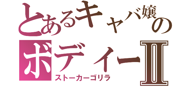 とあるキャバ嬢のボディーガードⅡ（ストーカーゴリラ）