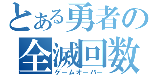 とある勇者の全滅回数（ゲームオーバー）