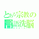 とある宗教の言語洗脳（にゃふーん）