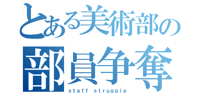 とある美術部の部員争奪戦（ｓｔａｆｆ ｓｔｒｕｇｇｌｅ）