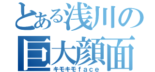 とある浅川の巨大顔面（キモキモｆａｃｅ）