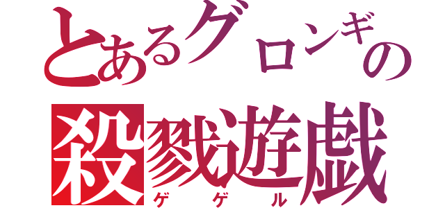 とあるグロンギの殺戮遊戯（ゲゲル）
