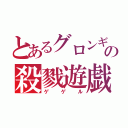 とあるグロンギの殺戮遊戯（ゲゲル）