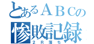 とあるＡＢＣの惨敗記録（２Ｒ落ち）