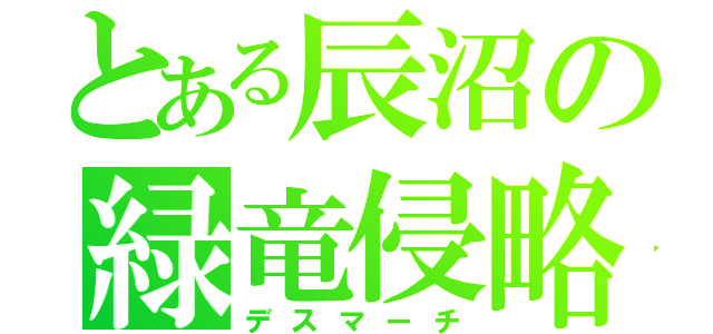 とある辰沼の緑竜侵略（デスマーチ）