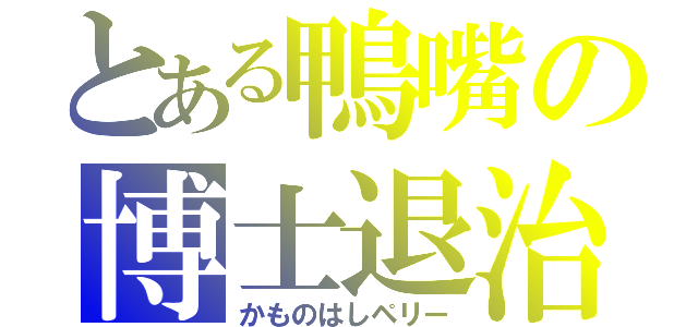 とある鴨嘴の博士退治（かものはしペリー）