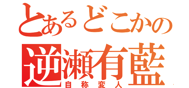 とあるどこかの逆瀬有藍（自称変人）