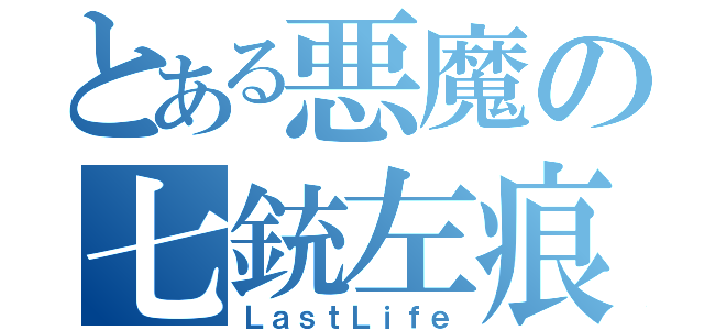 とある悪魔の七銃左痕（ＬａｓｔＬｉｆｅ）