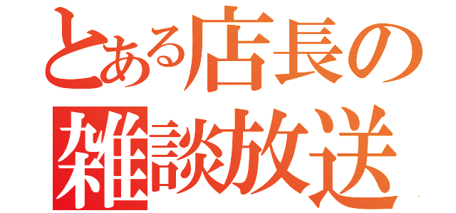 とある店長の雑談放送（）