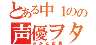 とある中１のの声優ヲタク（みかこ市民）