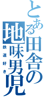 とある田舎の地味男児（鉄道好き）