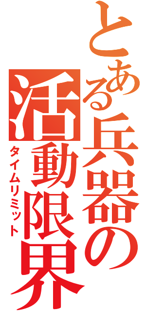 とある兵器の活動限界（タイムリミット）