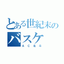 とある世紀末のバスケ（ＡＣ北斗）