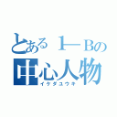 とある１―Ｂの中心人物（イケダユウキ）