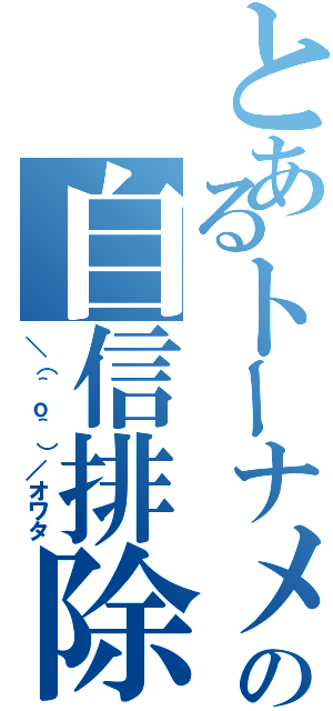 とあるトーナメントの自信排除（＼（＾ｏ＾）／オワタ）