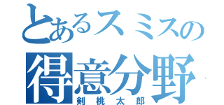 とあるスミスの得意分野（剣桃太郎）