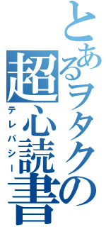 とあるヲタクの超心読書（テレパシー）