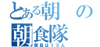 とある朝の朝食隊（隊員は１３人）