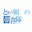 とある朝の朝食隊（隊員は１３人）