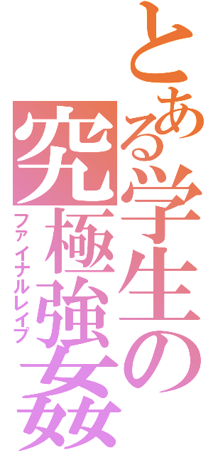 とある学生の究極強姦（ファイナルレイプ）