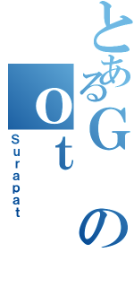 とあるＧのｏｔ（Ｓｕｒａｐａｔ）