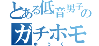 とある低音男子のガチホモ（ゆうく）