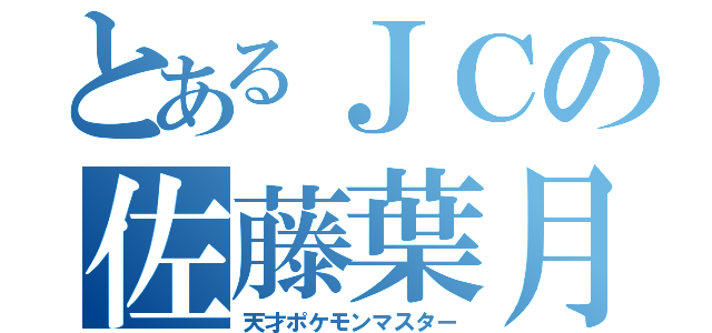 とあるＪＣの佐藤葉月（天才ポケモンマスター）