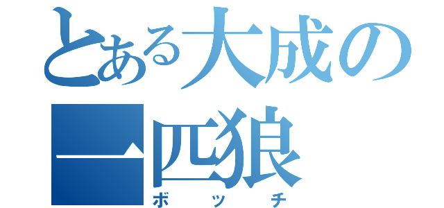 とある大成の一匹狼（ボッチ）