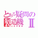 とある疑問の製造機Ⅱ（人生浮遊者）