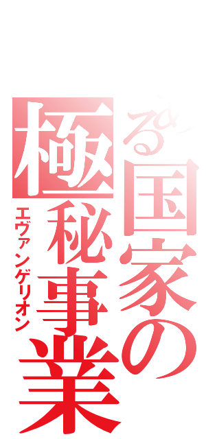 とある国家の極秘事業（エヴァンゲリオン）