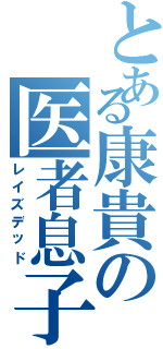 とある康貴の医者息子（レイズデッド）